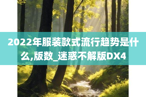 2022年服装款式流行趋势是什么,版数_迷惑不解版DX4