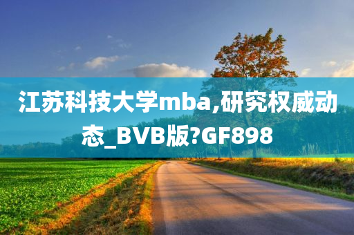 江苏科技大学mba,研究权威动态_BVB版?GF898