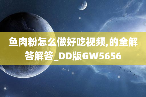 鱼肉粉怎么做好吃视频,的全解答解答_DD版GW5656