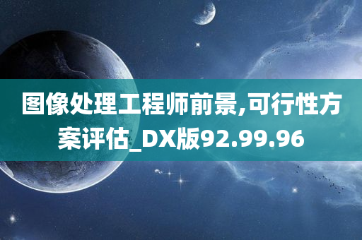 图像处理工程师前景,可行性方案评估_DX版92.99.96