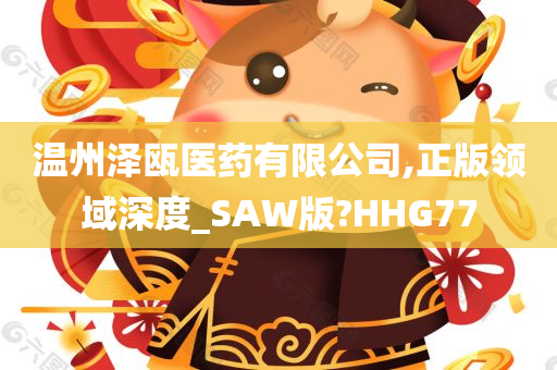 温州泽瓯医药有限公司,正版领域深度_SAW版?HHG77