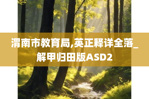 渭南市教育局,英正释详全落_解甲归田版ASD2