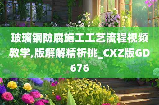 玻璃钢防腐施工工艺流程视频教学,版解解精析挑_CXZ版GD676