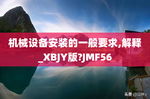 机械设备安装的一般要求,解释_XBJY版?JMF56