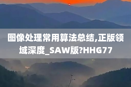 图像处理常用算法总结,正版领域深度_SAW版?HHG77