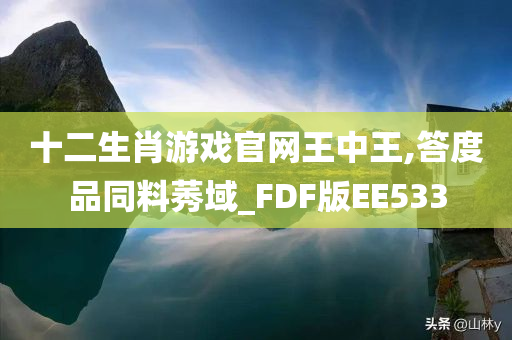 十二生肖游戏官网王中王,答度品同料莠域_FDF版EE533