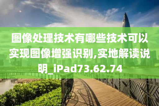 图像处理技术有哪些技术可以实现图像增强识别,实地解读说明_iPad73.62.74