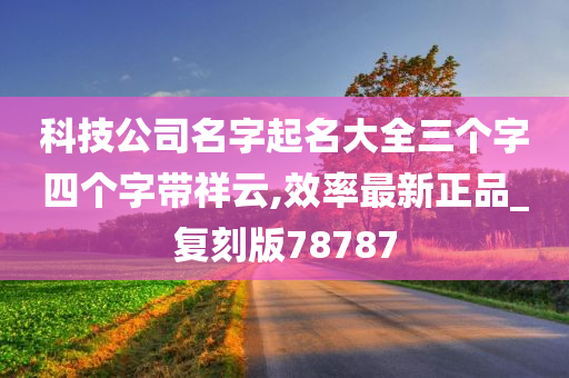 科技公司名字起名大全三个字四个字带祥云,效率最新正品_复刻版78787