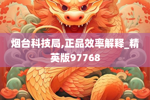 烟台科技局,正品效率解释_精英版97768