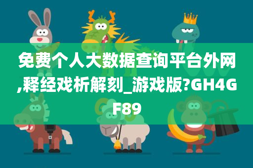 免费个人大数据查询平台外网,释经戏析解刻_游戏版?GH4GF89