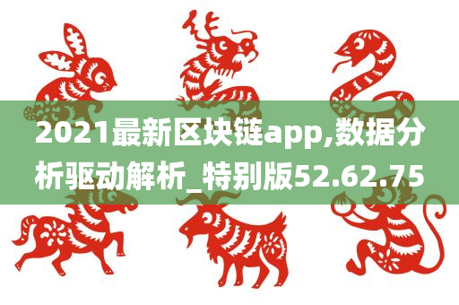 2021最新区块链app,数据分析驱动解析_特别版52.62.75