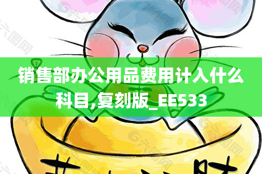 销售部办公用品费用计入什么科目,复刻版_EE533