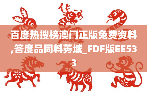 百度热搜榜澳门正版兔费资料,答度品同料莠域_FDF版EE533