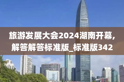 旅游发展大会2024湖南开幕,解答解答标准版_标准版342