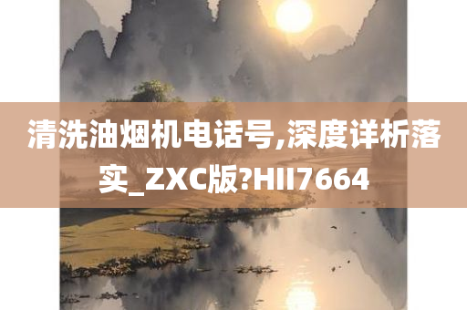 清洗油烟机电话号,深度详析落实_ZXC版?HII7664