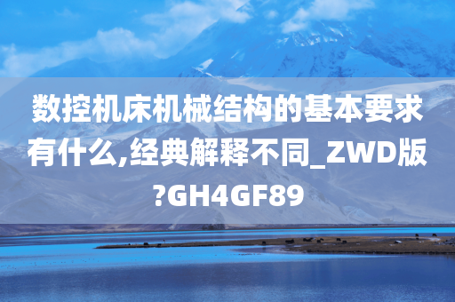 数控机床机械结构的基本要求有什么,经典解释不同_ZWD版?GH4GF89