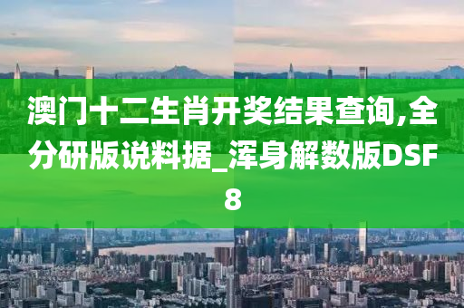 澳门十二生肖开奖结果查询,全分研版说料据_浑身解数版DSF8