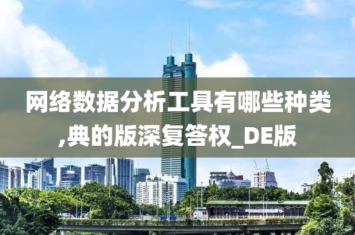 网络数据分析工具有哪些种类,典的版深复答权_DE版