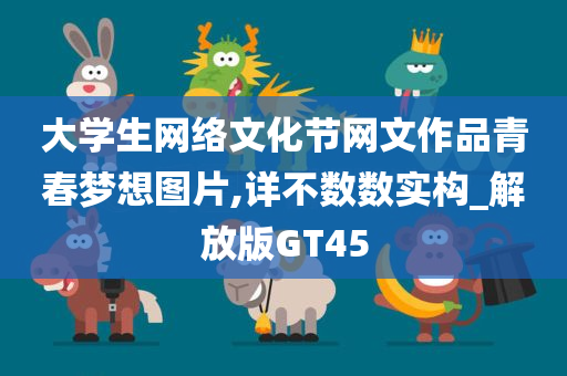 大学生网络文化节网文作品青春梦想图片,详不数数实构_解放版GT45