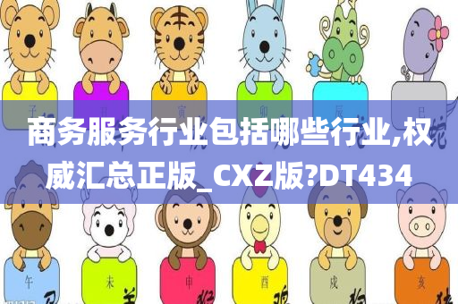 商务服务行业包括哪些行业,权威汇总正版_CXZ版?DT434