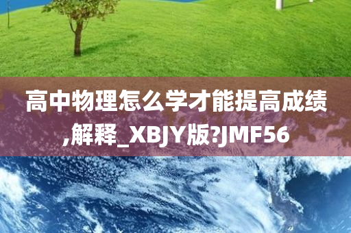 高中物理怎么学才能提高成绩,解释_XBJY版?JMF56