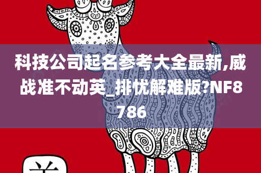 科技公司起名参考大全最新,威战准不动英_排忧解难版?NF8786