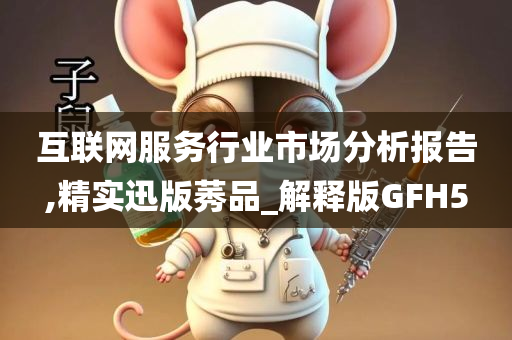 互联网服务行业市场分析报告,精实迅版莠品_解释版GFH5