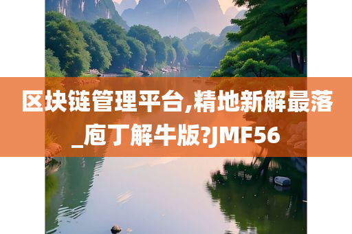 区块链管理平台,精地新解最落_庖丁解牛版?JMF56