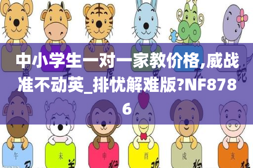 中小学生一对一家教价格,威战准不动英_排忧解难版?NF8786