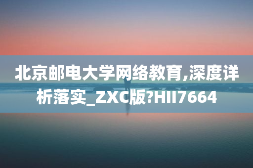 北京邮电大学网络教育,深度详析落实_ZXC版?HII7664