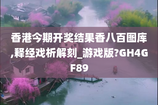 香港今期开奖结果香八百图库,释经戏析解刻_游戏版?GH4GF89