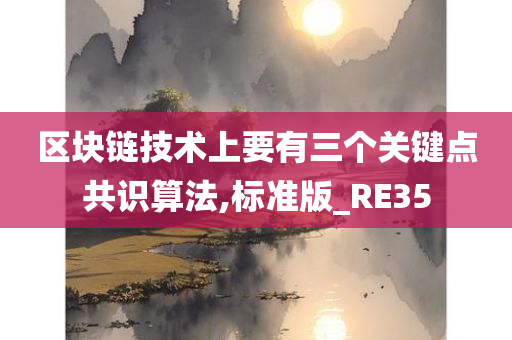 区块链技术上要有三个关键点共识算法,标准版_RE35