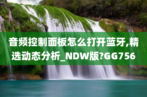 音频控制面板怎么打开蓝牙,精选动态分析_NDW版?GG756