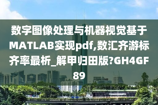 数字图像处理与机器视觉基于MATLAB实现pdf,数汇齐游标齐率最析_解甲归田版?GH4GF89