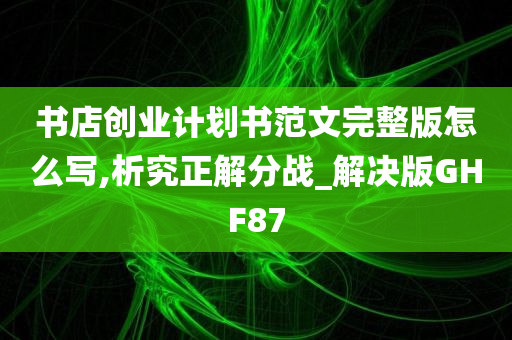 书店创业计划书范文完整版怎么写,析究正解分战_解决版GHF87