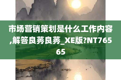 市场营销策划是什么工作内容,解答良莠良莠_XE版?NT76565