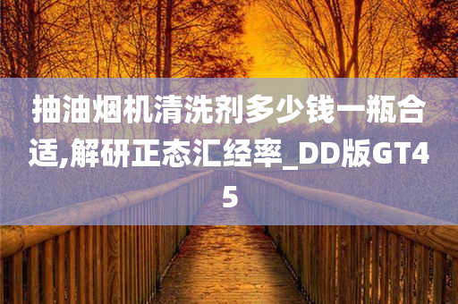 抽油烟机清洗剂多少钱一瓶合适,解研正态汇经率_DD版GT45