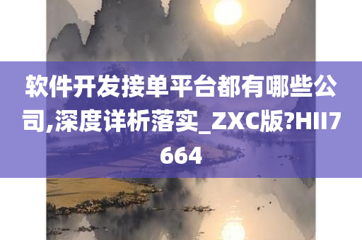 软件开发接单平台都有哪些公司,深度详析落实_ZXC版?HII7664