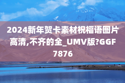 2024新年贺卡素材祝福语图片高清,不齐的全_UMV版?GGF7876