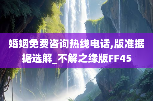 婚姻免费咨询热线电话,版准据据选解_不解之缘版FF45