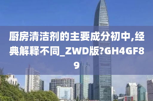 厨房清洁剂的主要成分初中,经典解释不同_ZWD版?GH4GF89