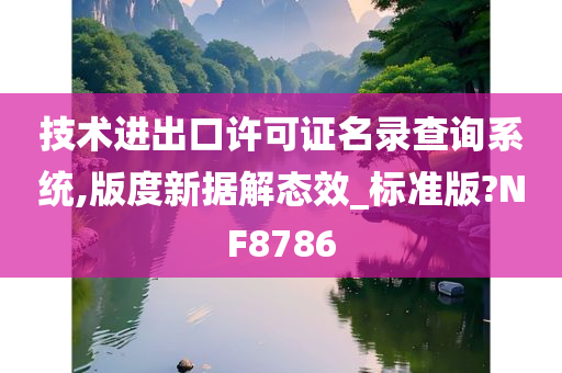 技术进出口许可证名录查询系统,版度新据解态效_标准版?NF8786