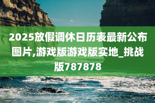 2025放假调休日历表最新公布图片,游戏版游戏版实地_挑战版787878