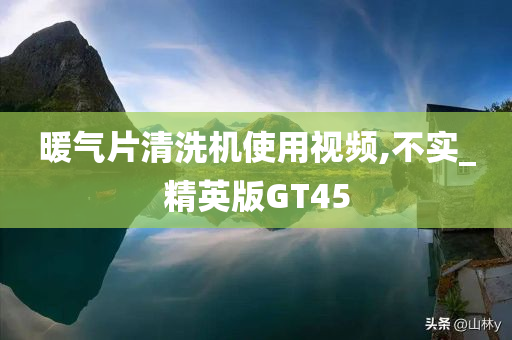 暖气片清洗机使用视频,不实_精英版GT45