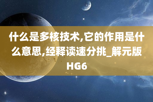 什么是多核技术,它的作用是什么意思,经释读速分挑_解元版HG6