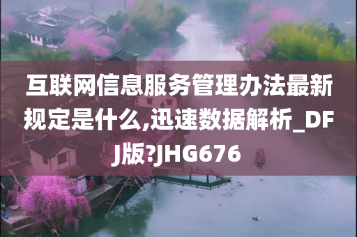 互联网信息服务管理办法最新规定是什么,迅速数据解析_DFJ版?JHG676