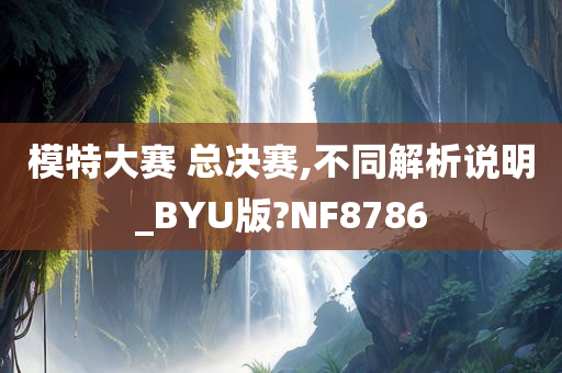 模特大赛 总决赛,不同解析说明_BYU版?NF8786