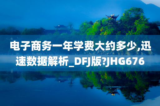 电子商务一年学费大约多少,迅速数据解析_DFJ版?JHG676