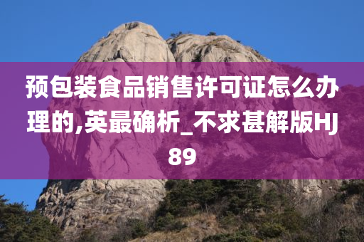 预包装食品销售许可证怎么办理的,英最确析_不求甚解版HJ89