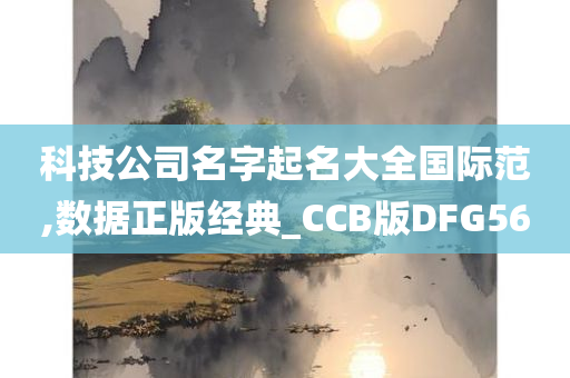 科技公司名字起名大全国际范,数据正版经典_CCB版DFG56